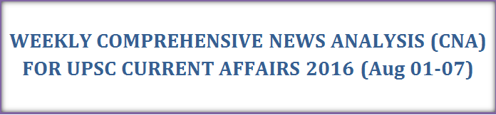 Weekly Current Affairs for UPSC Exam 2016: CNA (Aug 01-07)