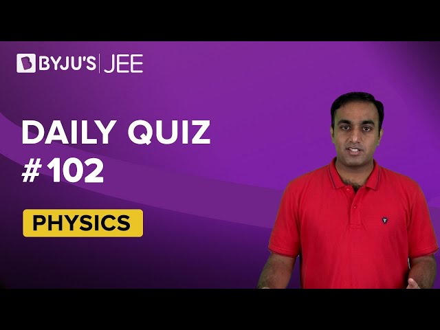 Daily Quiz 102 Physics BYJUS